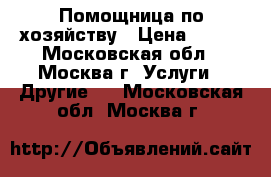 Помощница по хозяйству › Цена ­ 300 - Московская обл., Москва г. Услуги » Другие   . Московская обл.,Москва г.